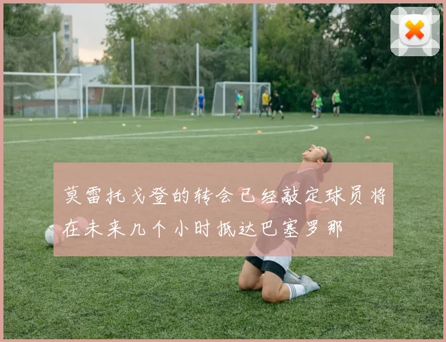 莫雷托戈登的转会已经敲定球员将在未来几个小时抵达巴塞罗那